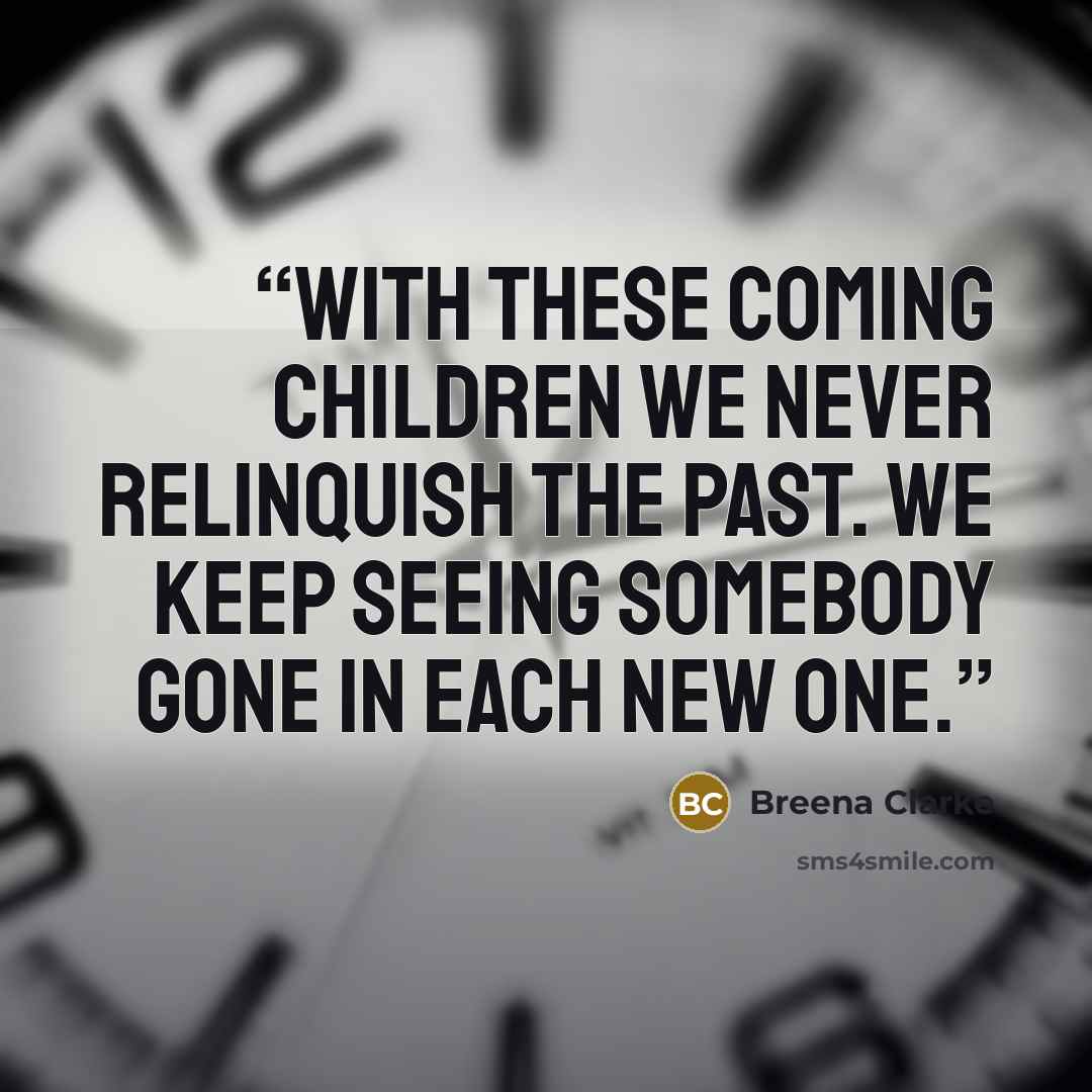 “With these coming children we never relinquish the past. We keep seeing somebody gone in each new one.” quote by Breena Clarke