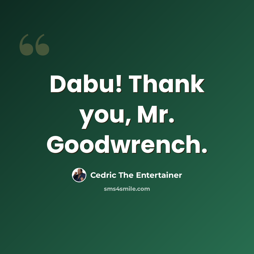 “Dabu! Thank you, Mr. Goodwrench.” quote by Cedric The Entertainer