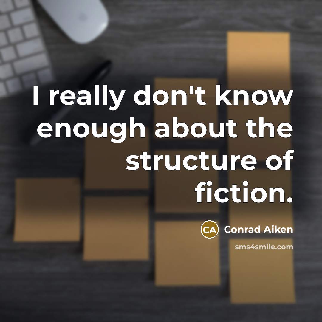 “I really don't know enough about the structure of fiction.” quote by Conrad Aiken