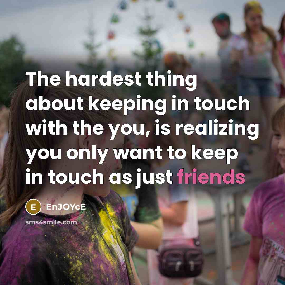 “The hardest thing about keeping in touch with the you, is realizing you only want to keep in touch as just friends” quote by EnJOYcE
