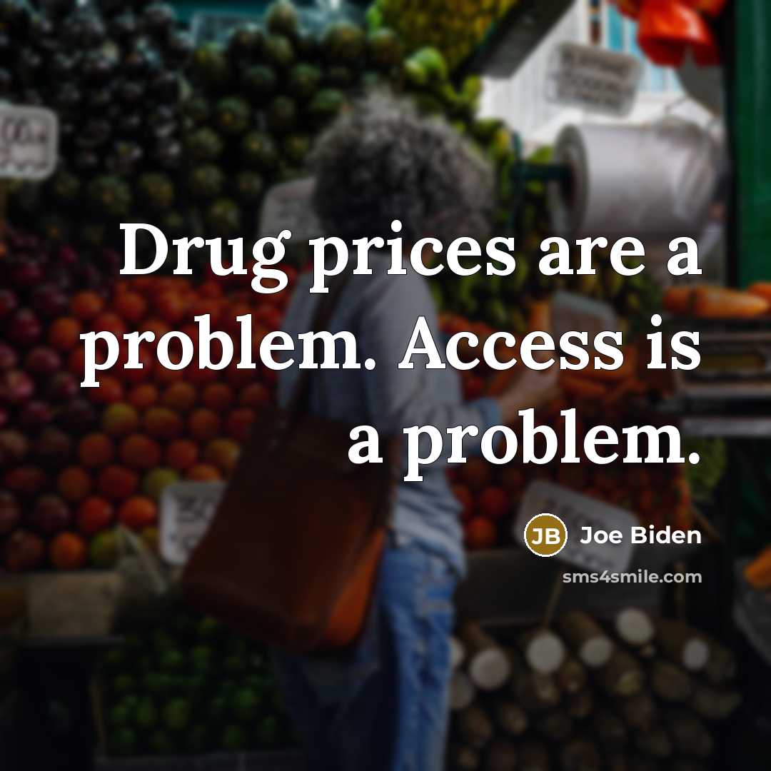 “Drug prices are a problem. Access is a problem.” quote by Joe Biden