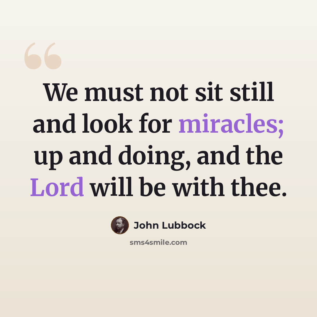 “We must not sit still and look for miracles; up and doing, and the Lord will be with thee.” quote by John Lubbock