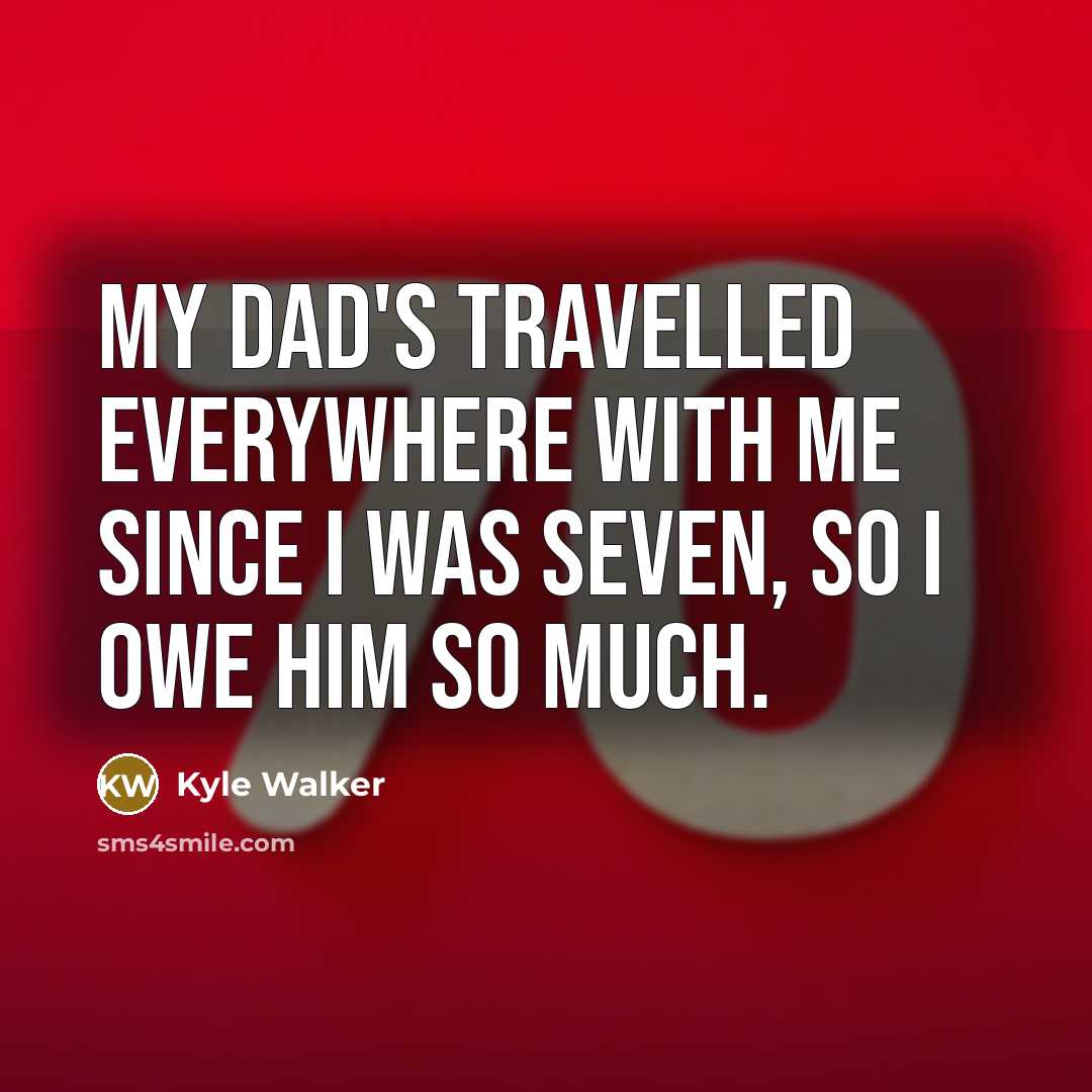 “My dad's travelled everywhere with me since I was seven, so I owe him so much.” quote by Kyle Walker