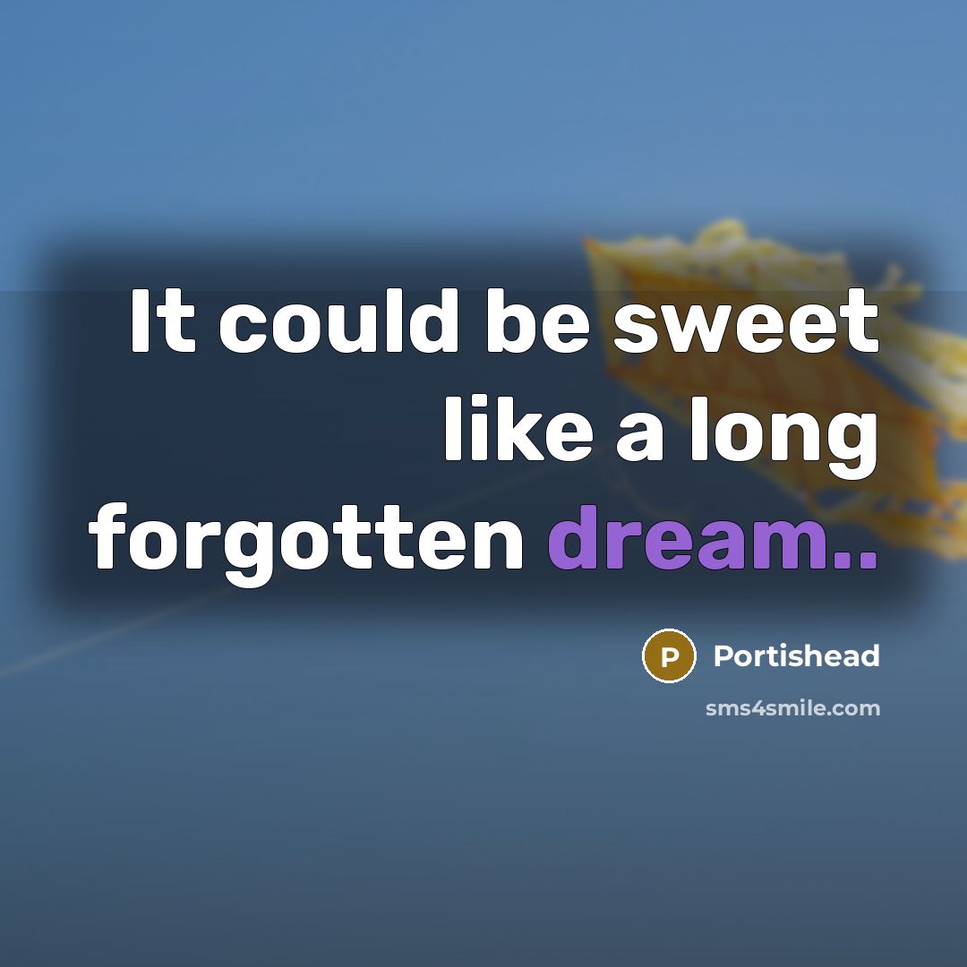 “It could be sweet like a long forgotten dream..” quote by Portishead