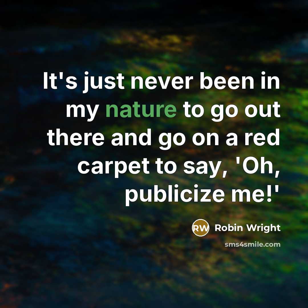 “It's just never been in my nature to go out there and go on a red carpet to say, 'Oh, publicize me!'” quote by Robin Wright