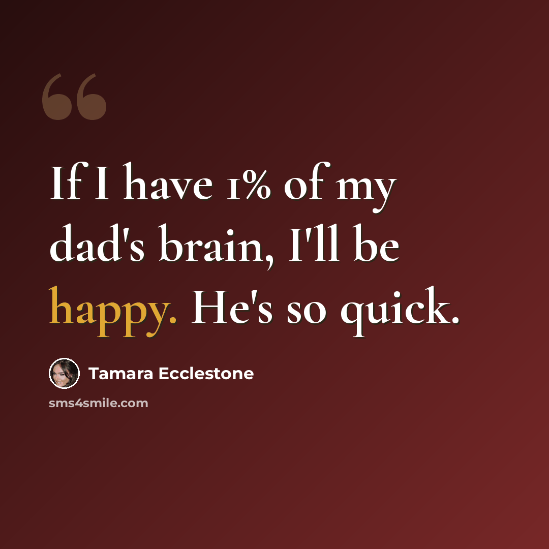 “If I have 1% of my dad's brain, I'll be happy. He's so quick.” quote by Tamara Ecclestone