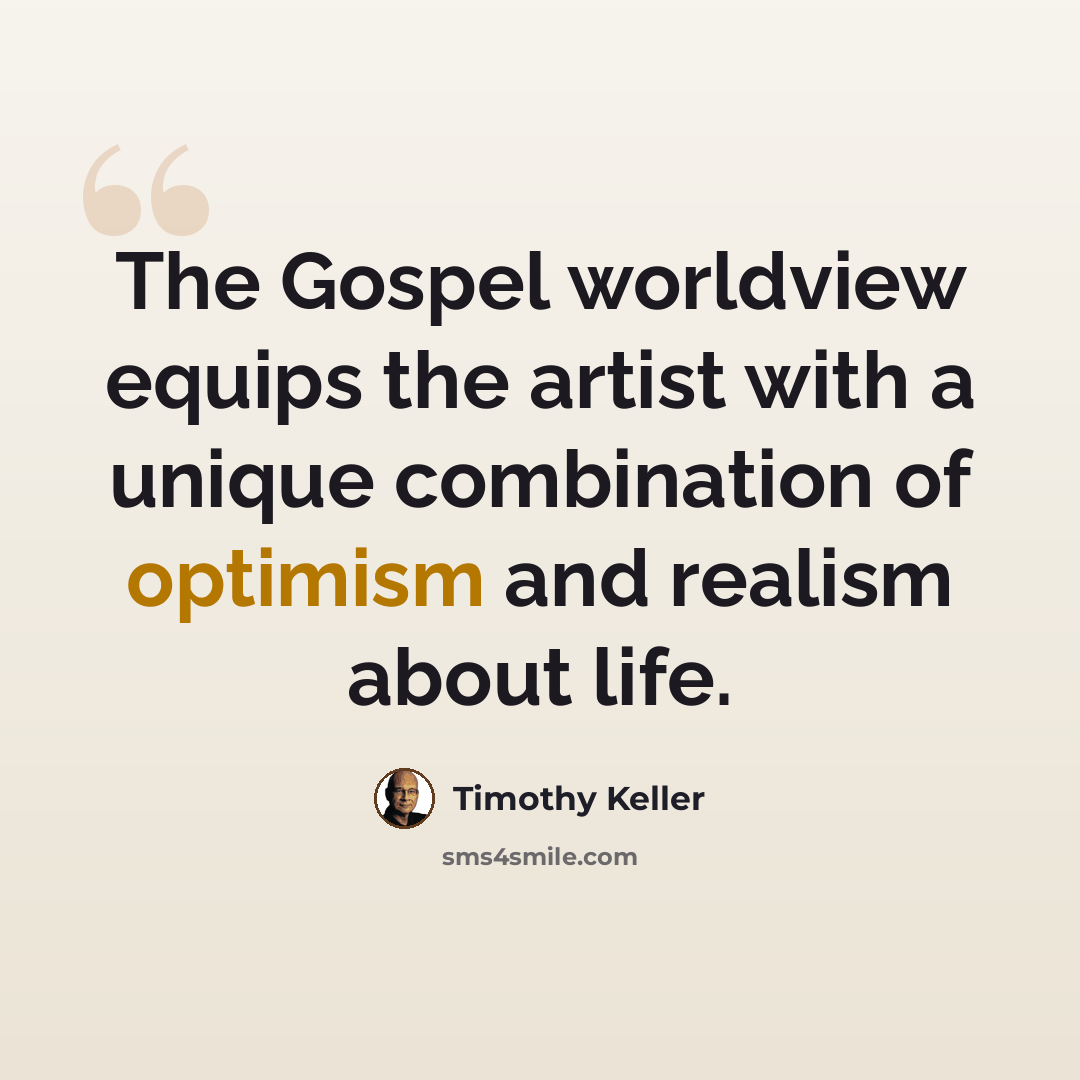 “The Gospel worldview equips the artist with a unique combination of optimism and realism about life.” quote by Timothy Keller