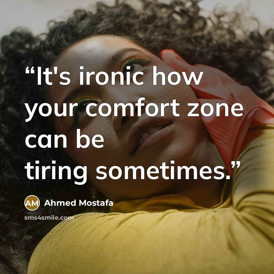 “It's ironic how your comfort zone can be tiring sometimes.” quote by Ahmed Mostafa