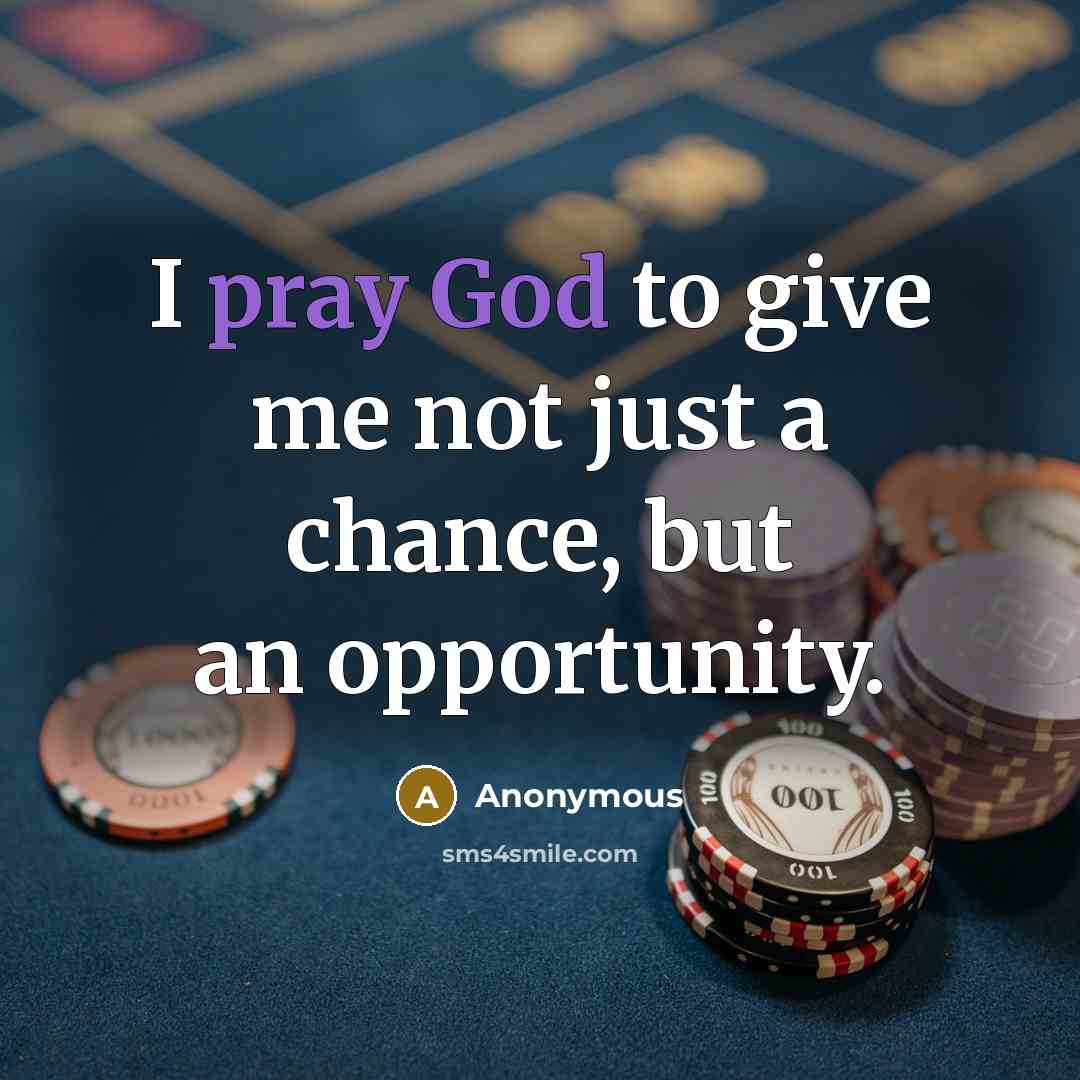 “I pray God to give me not just a chance, but an opportunity.” quote by Anonymous