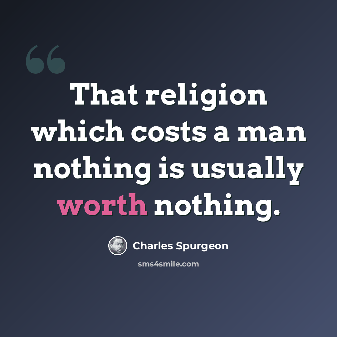 “That religion which costs a man nothing is usually worth nothing.” quote by Charles Spurgeon