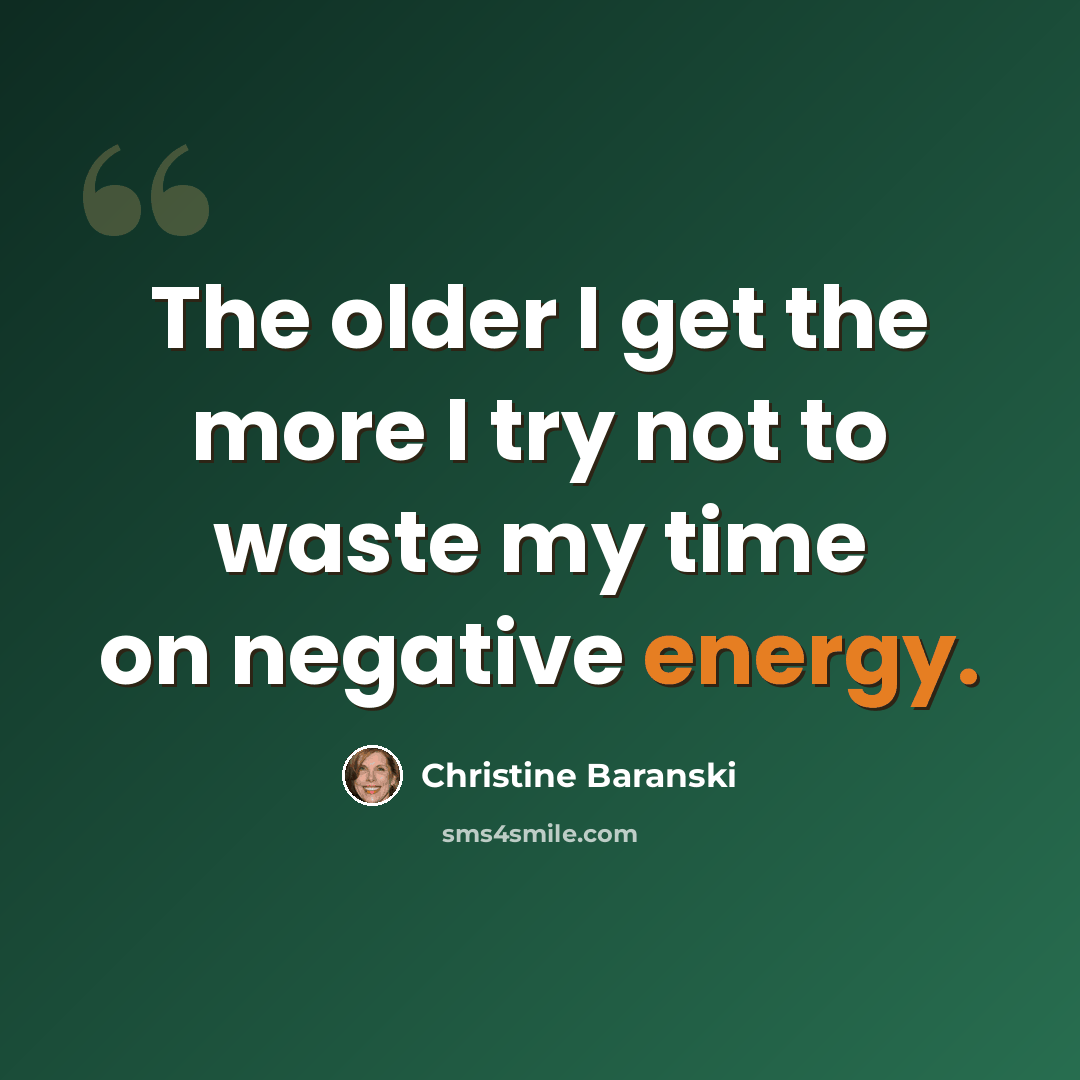 “The older I get the more I try not to waste my time on negative energy.” quote by Christine Baranski