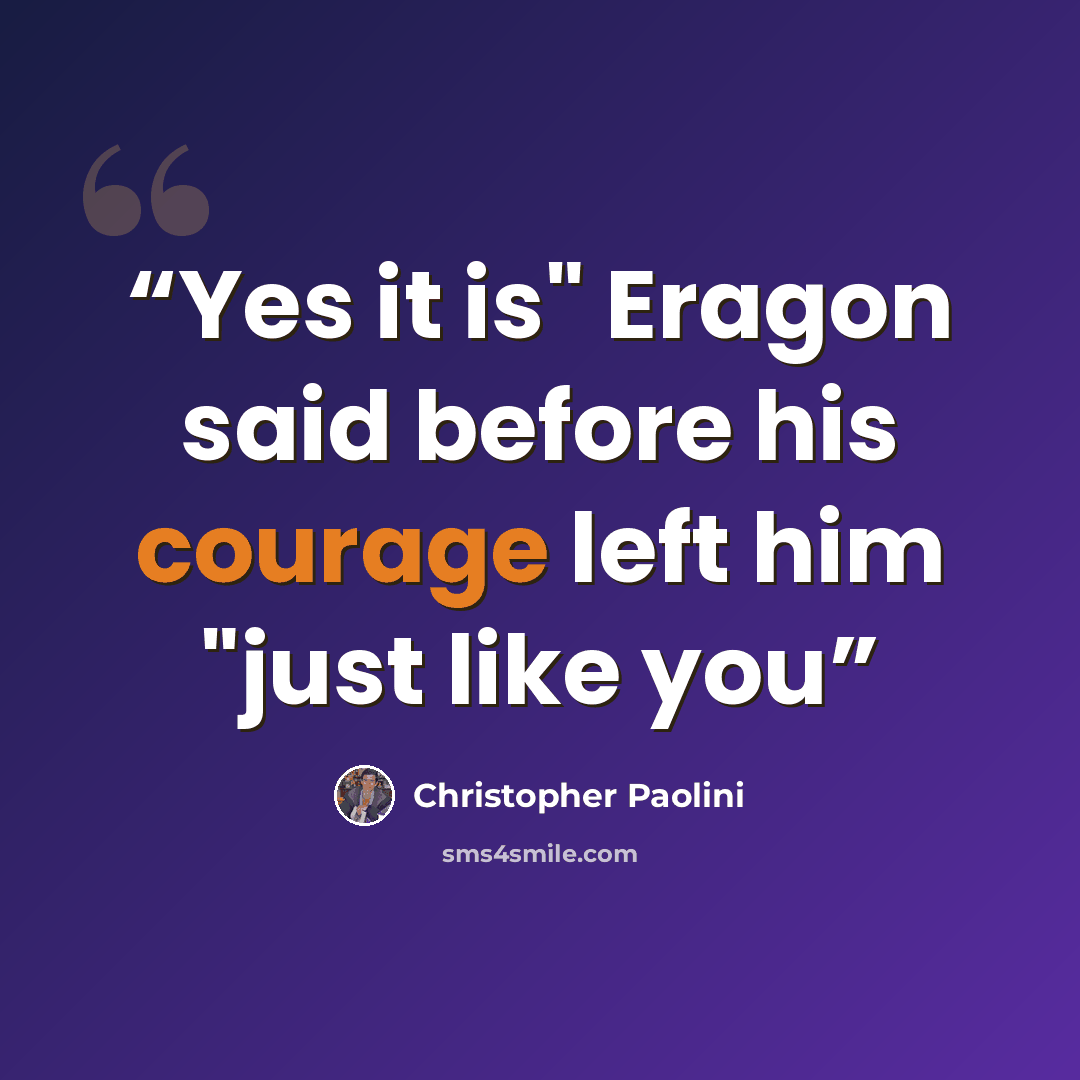 “Yes it is" Eragon said before his courage left him "just like you” quote by Christopher Paolini