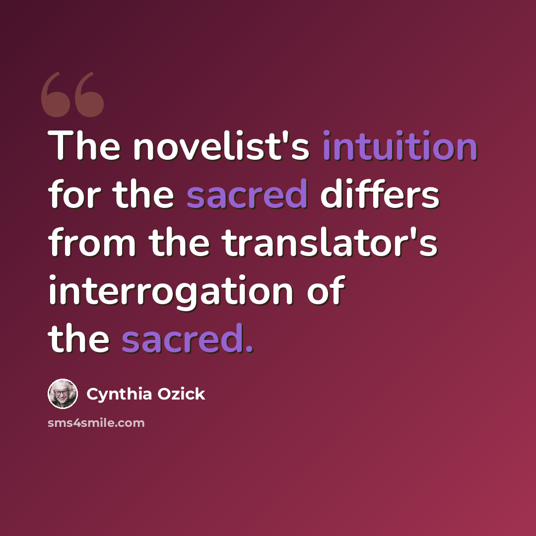 “The novelist's intuition for the sacred differs from the translator's interrogation of the sacred.” quote by Cynthia Ozick