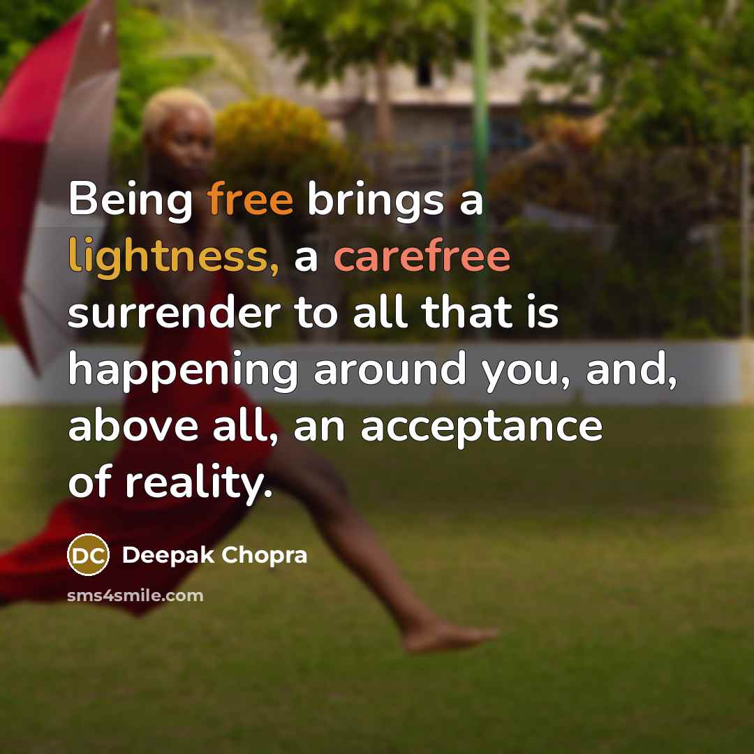“Being free brings a lightness, a carefree surrender to all that is happening around you, and, above all, an acceptance of reality.” quote by Deepak Chopra