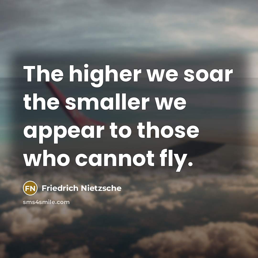 “The higher we soar the smaller we appear to those who cannot fly.” quote by Friedrich Nietzsche