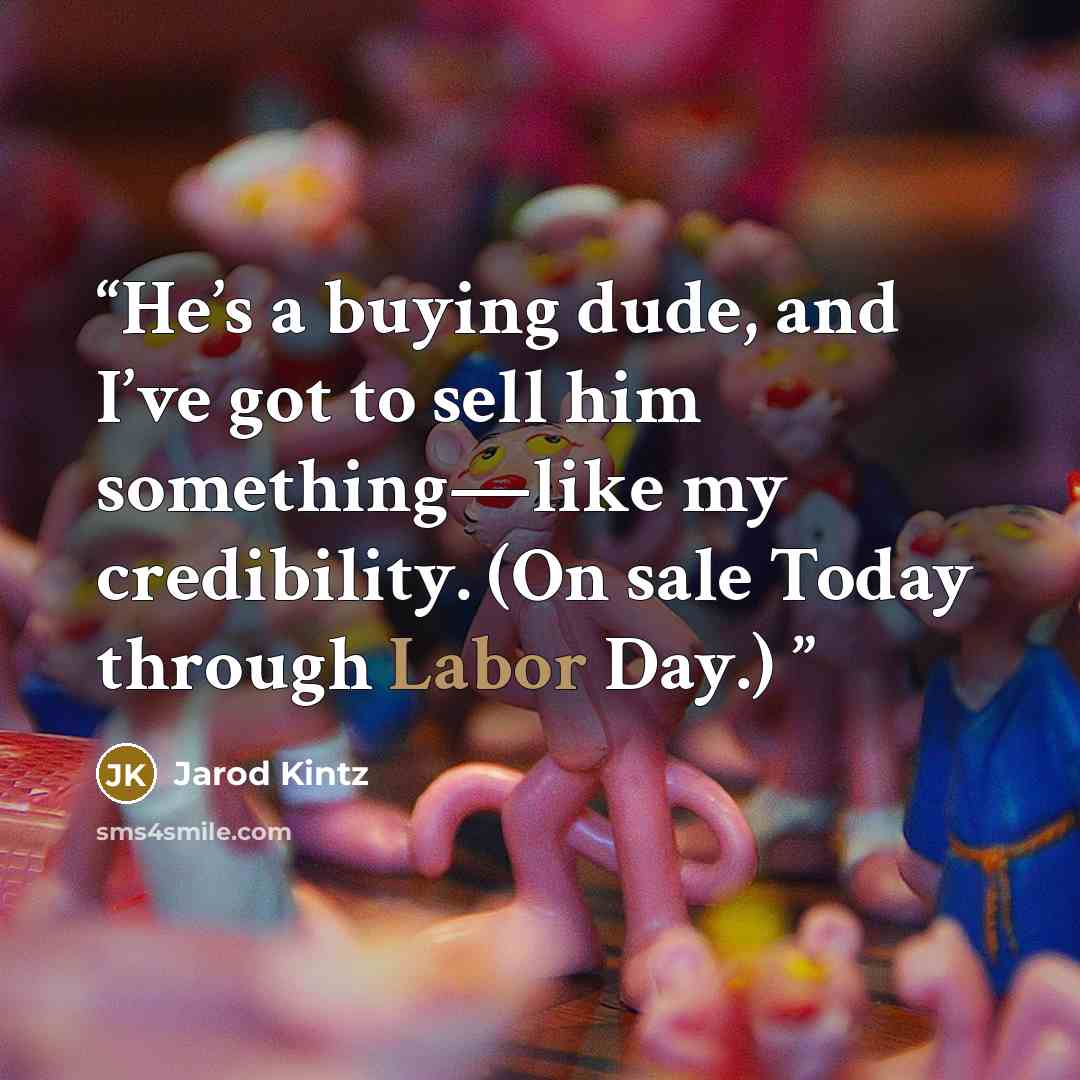 “He’s a buying dude, and I’ve got to sell him something—like my credibility. (On sale Today through Labor Day.)” quote by Jarod Kintz