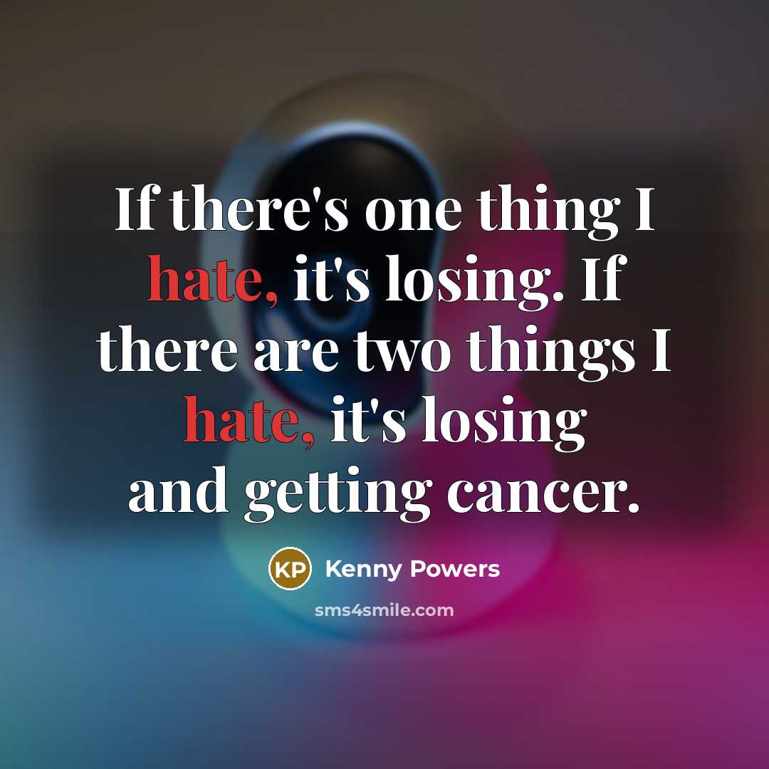 “If there's one thing I hate, it's losing. If there are two things I hate, it's losing and getting cancer.” quote by Kenny Powers