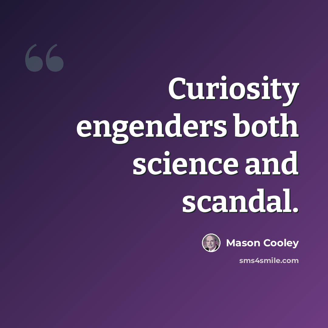 “Curiosity engenders both science and scandal.” quote by Mason Cooley