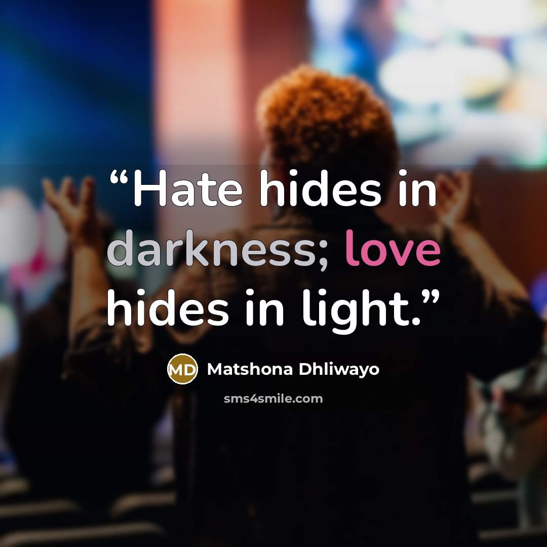 “Hate hides in darkness; love hides in light.” quote by Matshona Dhliwayo