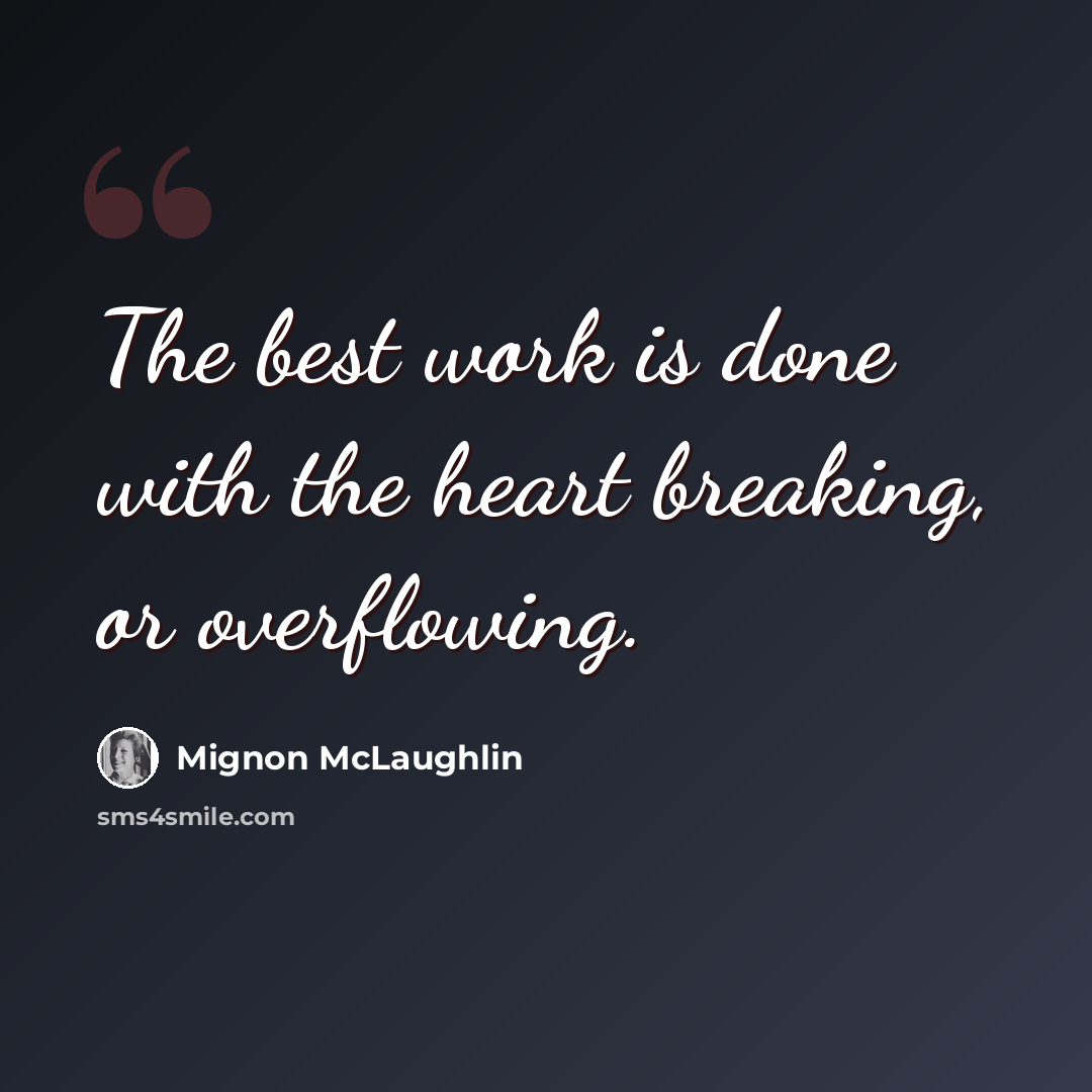 “The best work is done with the heart breaking, or overflowing.” quote by Mignon McLaughlin
