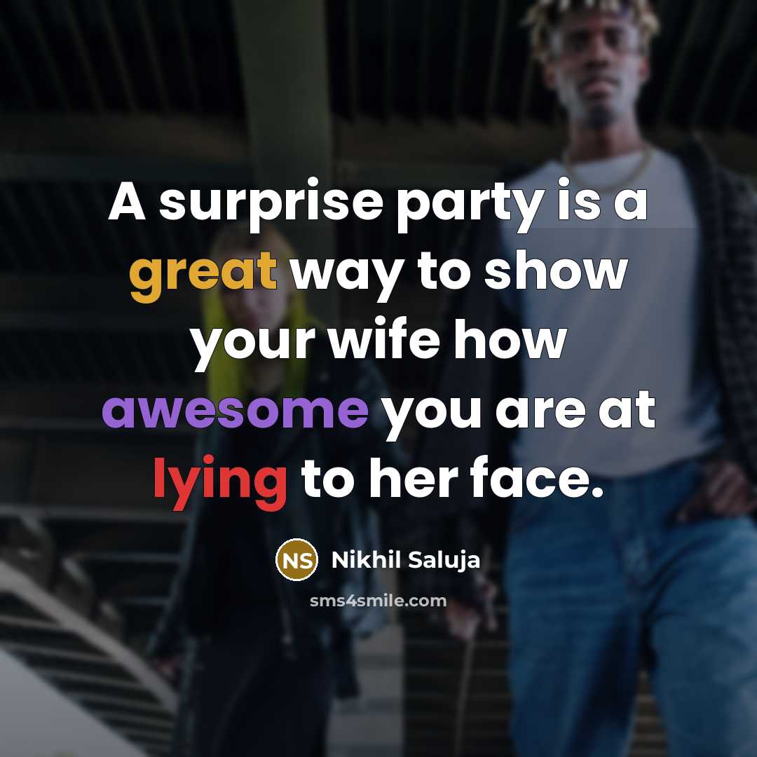 “A surprise party is a great way to show your wife how awesome you are at lying to her face.” quote by Nikhil Saluja
