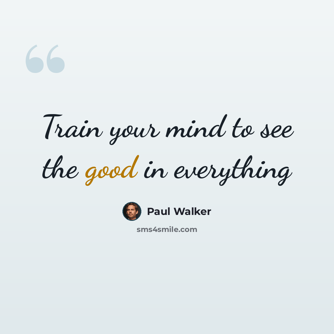 “Train your mind to see the good in everything” quote by Paul Walker