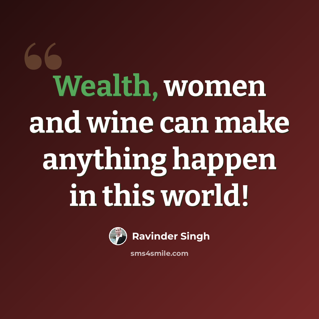 “Wealth, women and wine can make anything happen in this world!” quote by Ravinder Singh