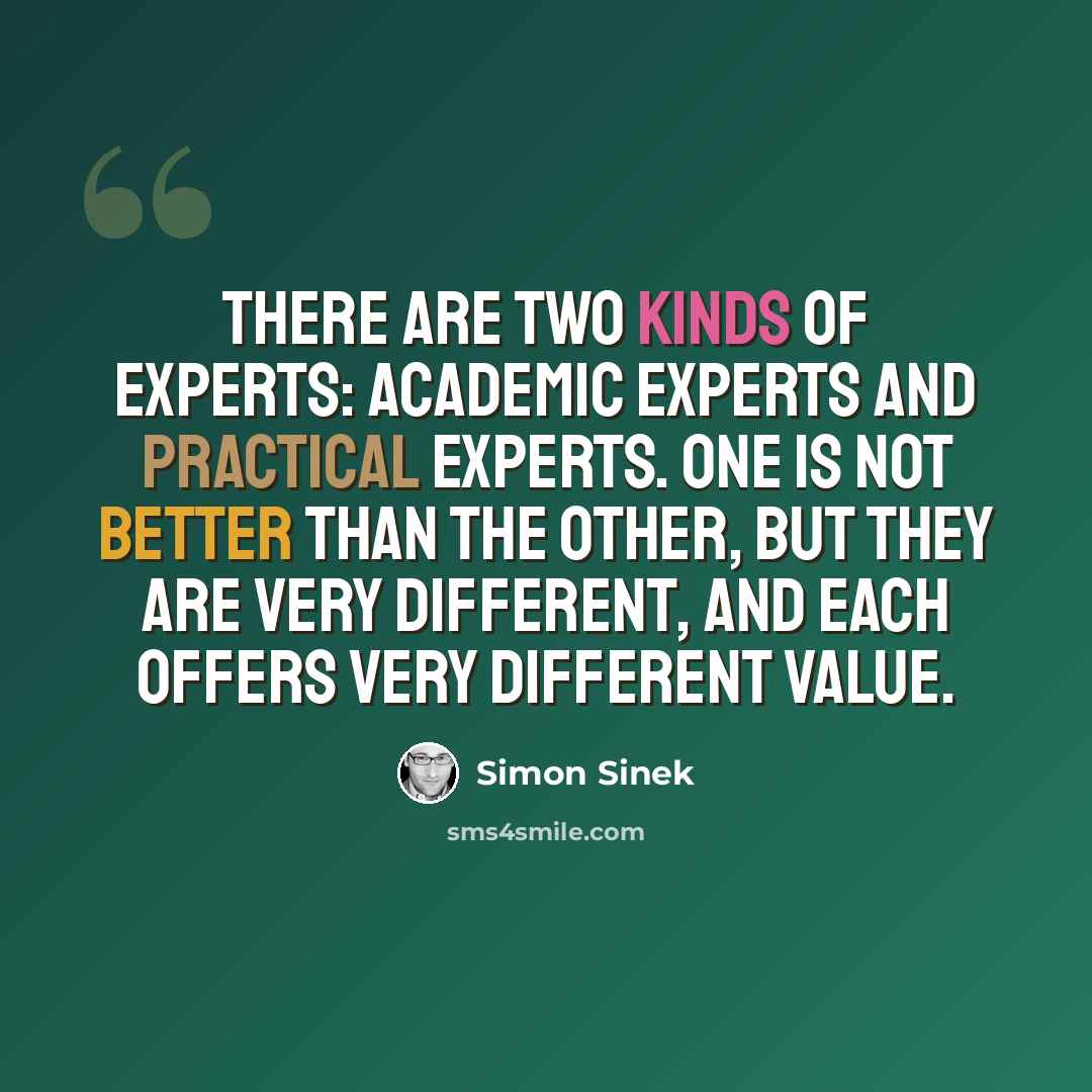“There are two kinds of experts: academic experts and practical experts. One is not better than the other, but they are very different, and each offers very different value.” quote by Simon Sinek