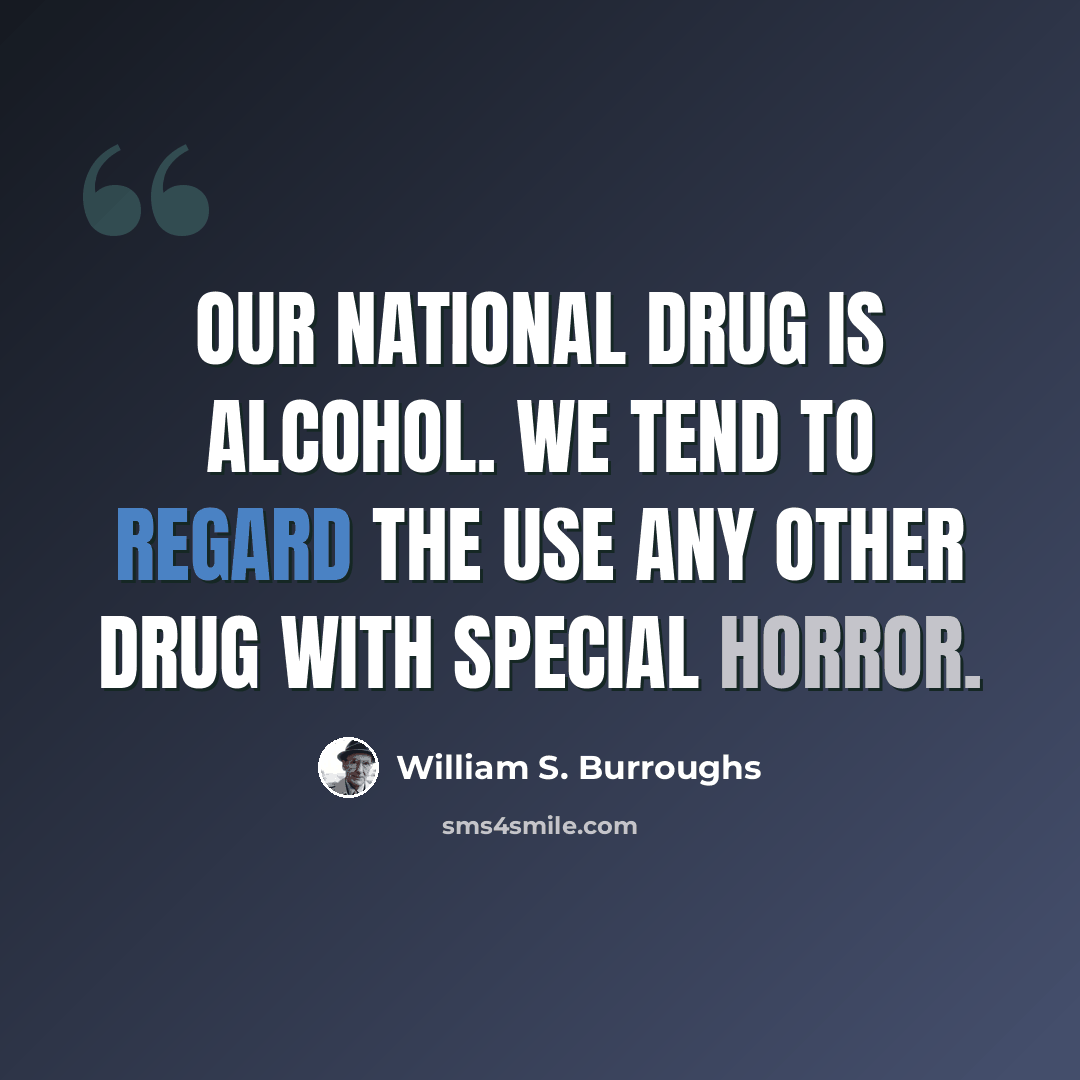 “Our national drug is alcohol. We tend to regard the use any other drug with special horror.” quote by William S. Burroughs