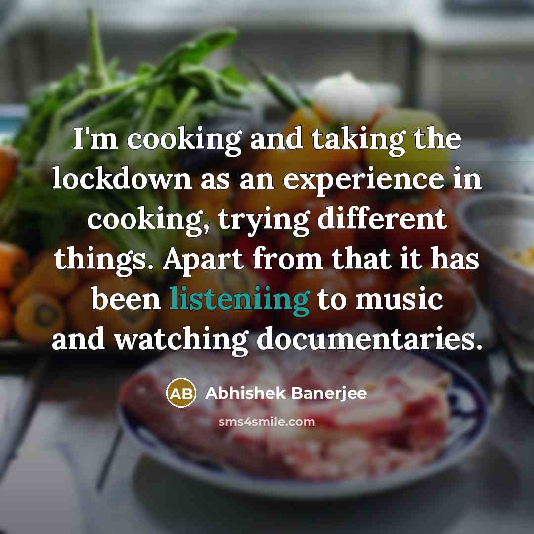 “I'm cooking and taking the lockdown as an experience in cooking, trying different things. Apart from that it has been listeniing to music and watching documentaries.” quote by Abhishek Banerjee