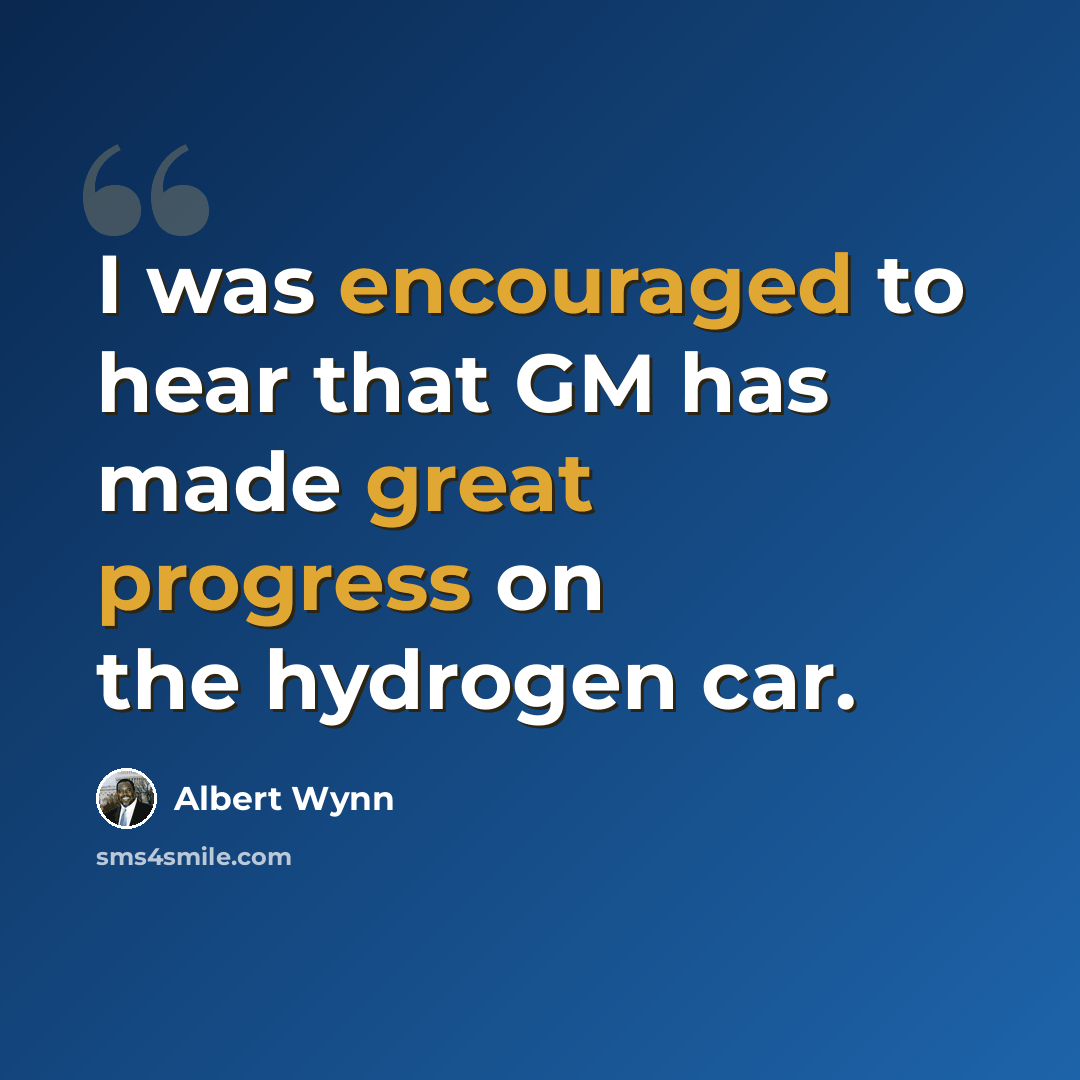 “I was encouraged to hear that GM has made great progress on the hydrogen car.” quote by Albert Wynn