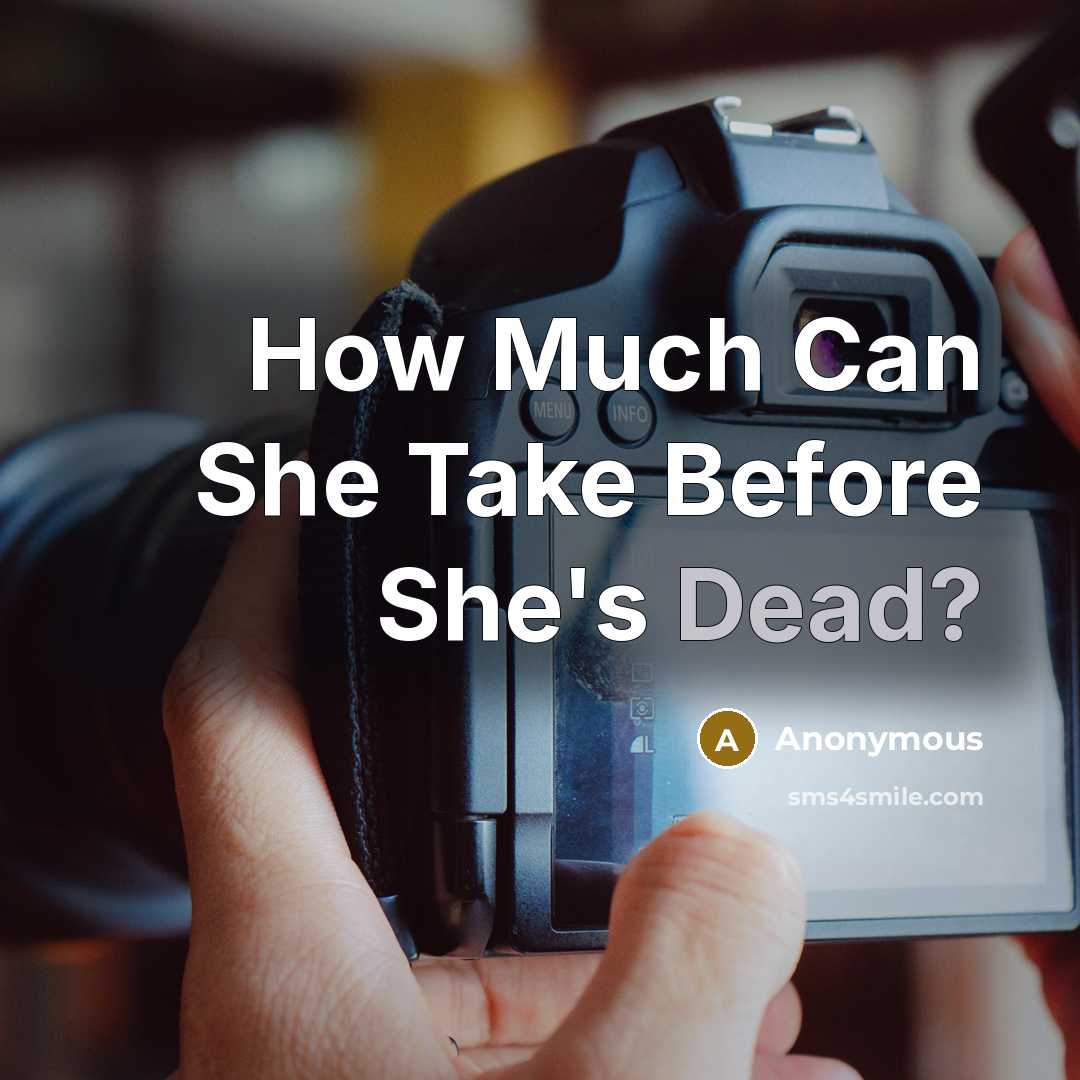 “How Much Can She Take Before She's Dead?” quote by Anonymous