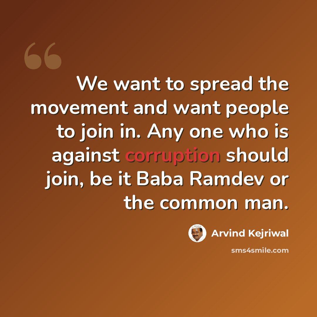 “We want to spread the movement and want people to join in. Any one who is against corruption should join, be it Baba Ramdev or the common man.” quote by Arvind Kejriwal