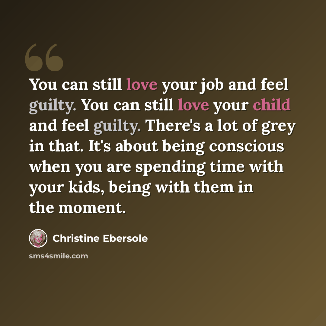 “You can still love your job and feel guilty. You can still love your child and feel guilty. There's a lot of grey in that. It's about being conscious when you are spending time with your kids, being with them in the moment.” quote by Christine Ebersole
