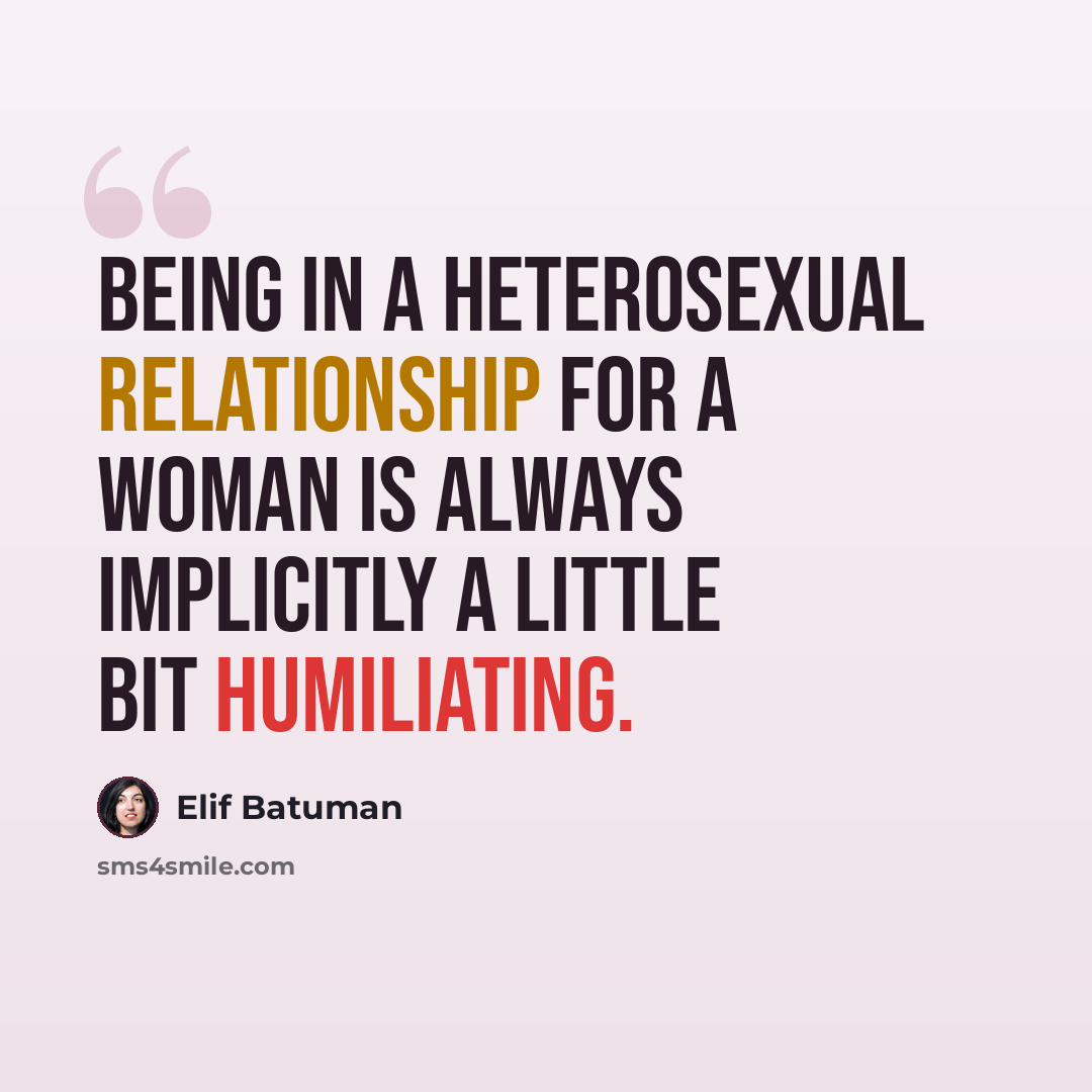 “Being in a heterosexual relationship for a woman is always implicitly a little bit humiliating.” quote by Elif Batuman