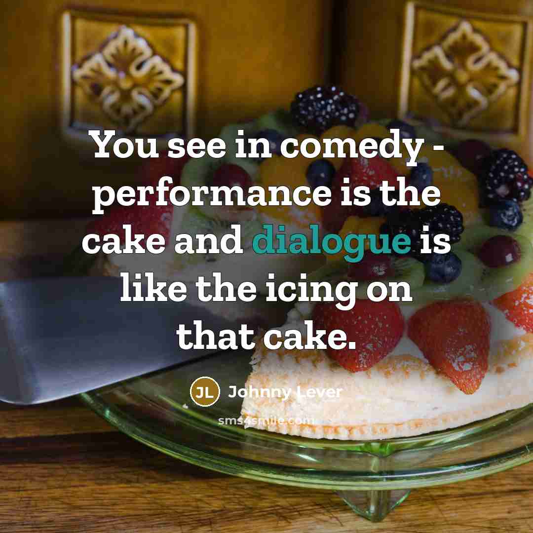 “You see in comedy - performance is the cake and dialogue is like the icing on that cake.” quote by Johnny Lever