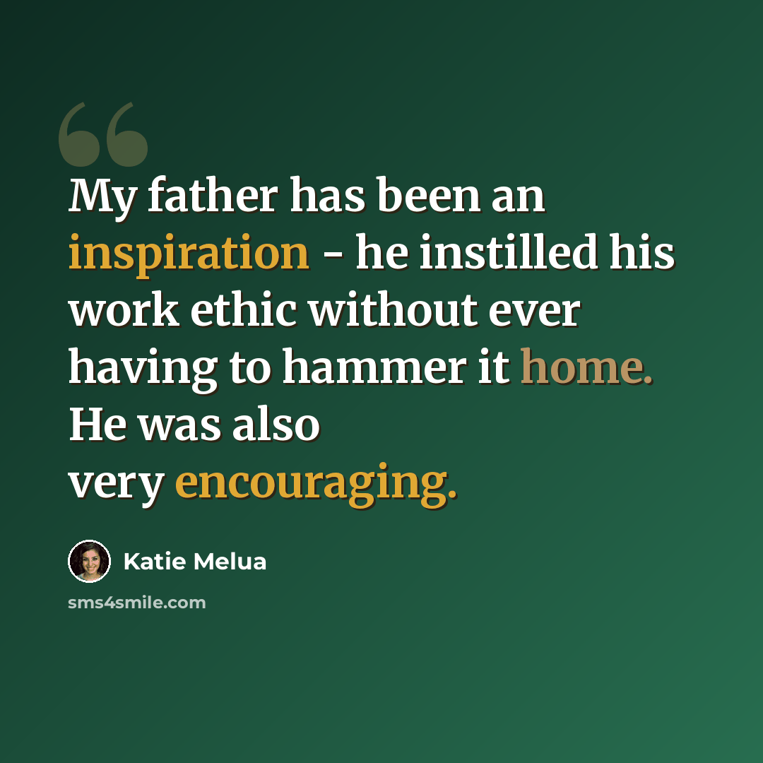 “My father has been an inspiration - he instilled his work ethic without ever having to hammer it home. He was also very encouraging.” quote by Katie Melua