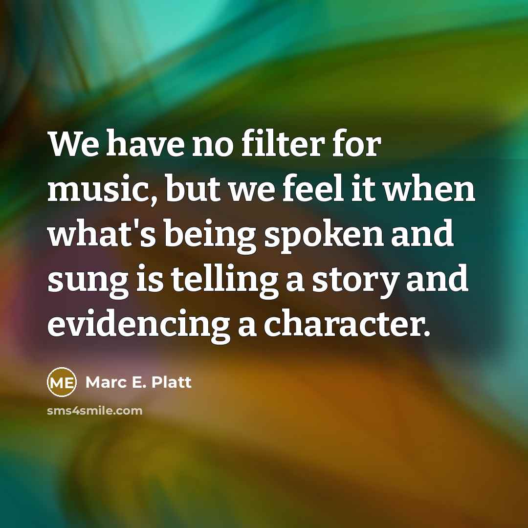 “We have no filter for music, but we feel it when what's being spoken and sung is telling a story and evidencing a character.” quote by Marc E. Platt