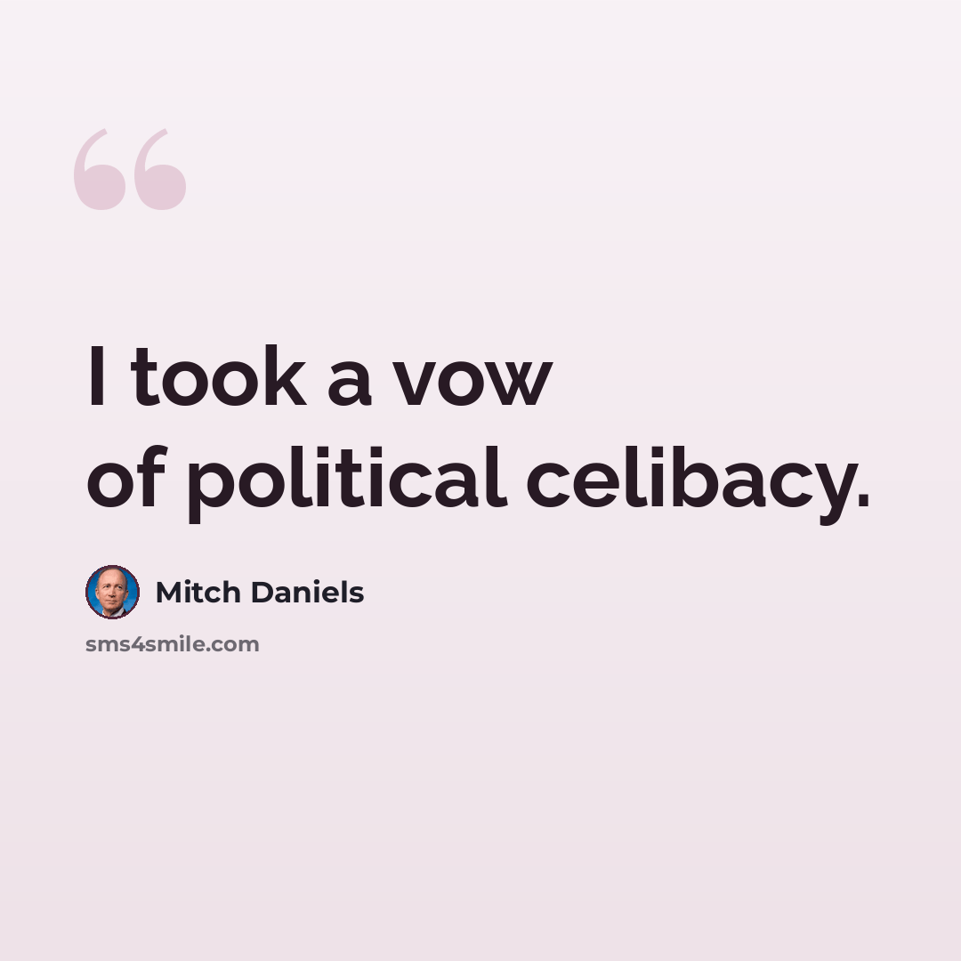 “I took a vow of political celibacy.” quote by Mitch Daniels