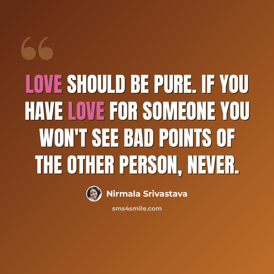 “Love should be pure. If you have love for someone you won't see bad points of the other person, never.” quote by Nirmala Srivastava