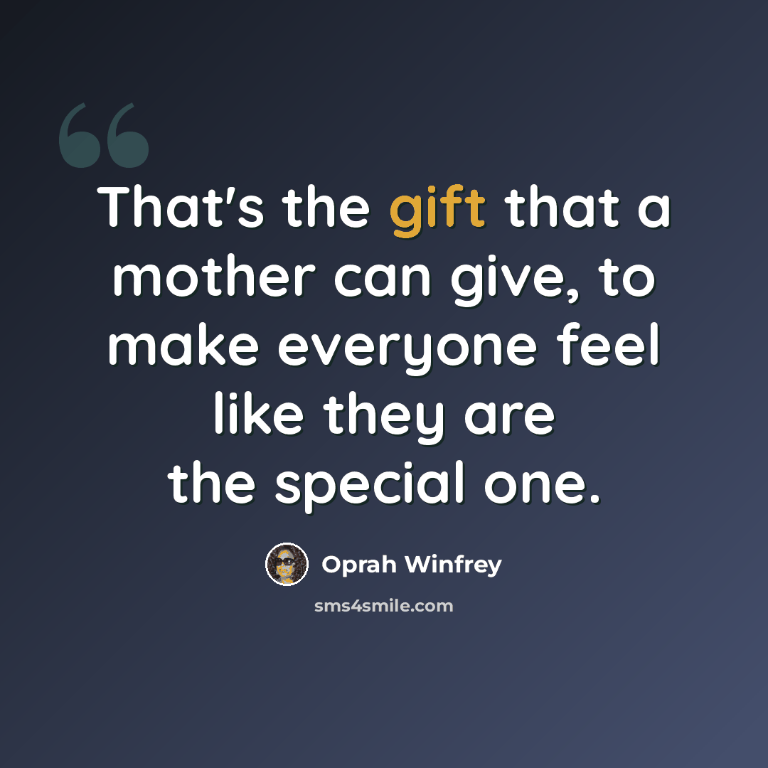 “That's the gift that a mother can give, to make everyone feel like they are the special one.” quote by Oprah Winfrey