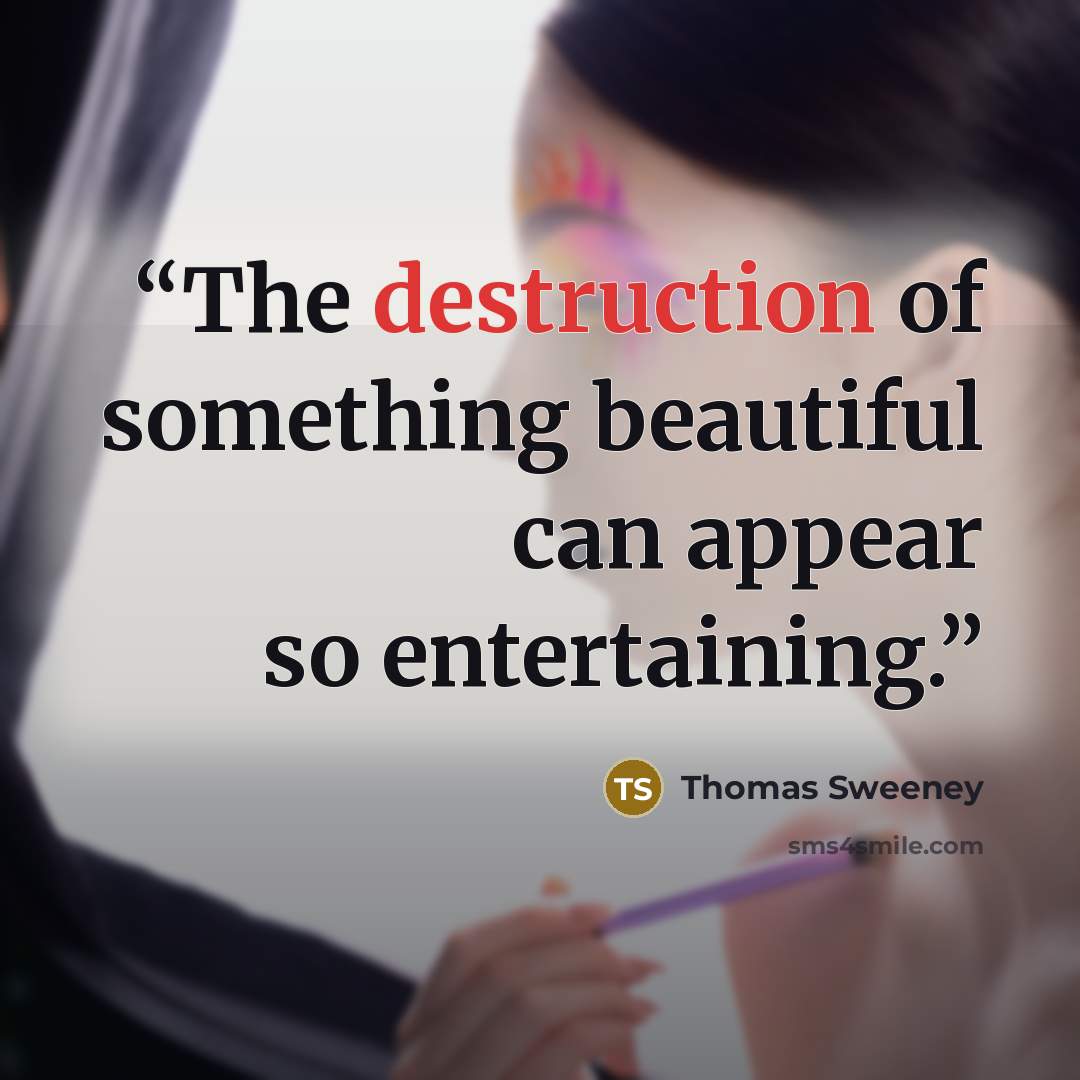 “The destruction of something beautiful can appear so entertaining.” quote by Thomas Sweeney