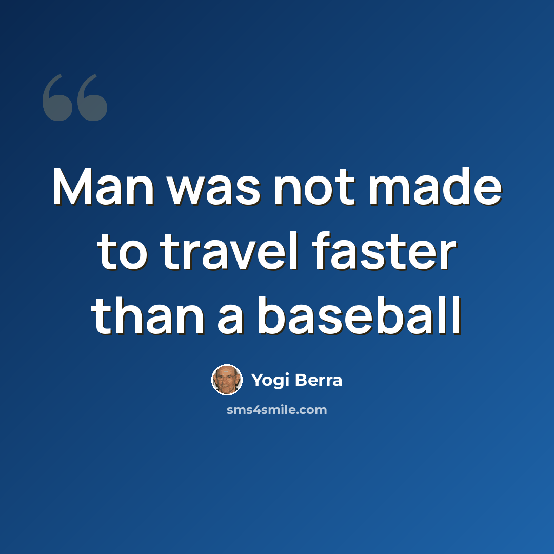“Man was not made to travel faster than a baseball” quote by Yogi Berra