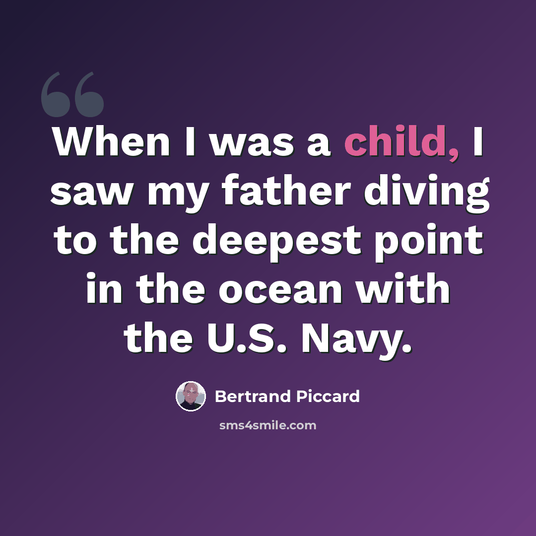 “When I was a child, I saw my father diving to the deepest point in the ocean with the U.S. Navy.” quote by Bertrand Piccard