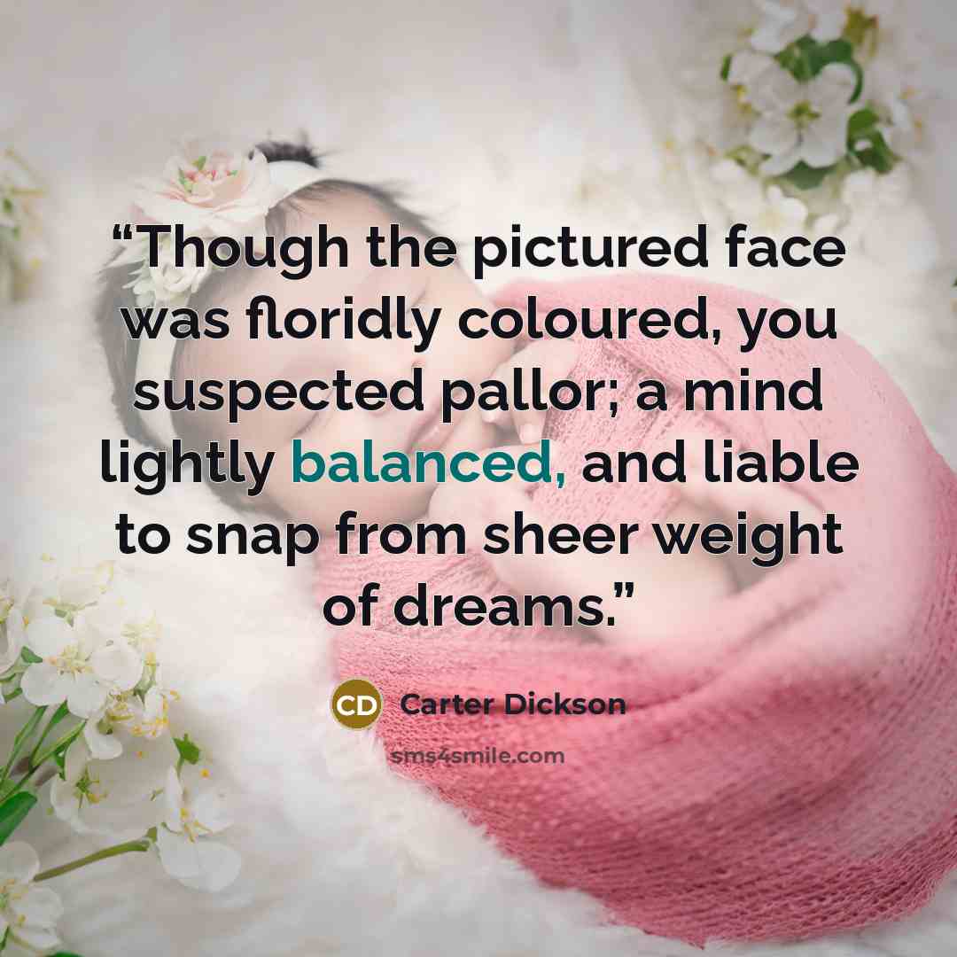 “Though the pictured face was floridly coloured, you suspected pallor; a mind lightly balanced, and liable to snap from sheer weight of dreams.” quote by Carter Dickson