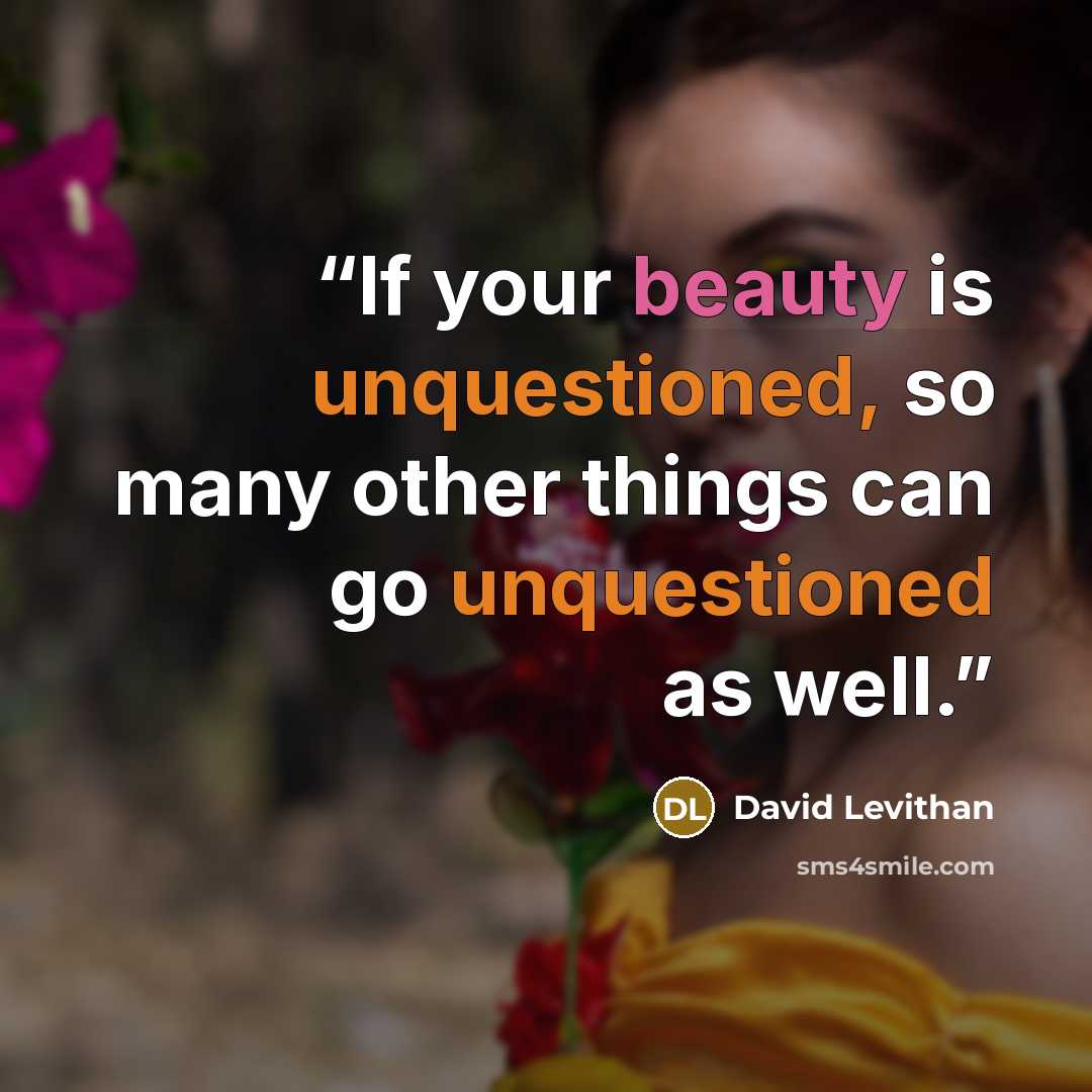 “If your beauty is unquestioned, so many other things can go unquestioned as well.” quote by David Levithan