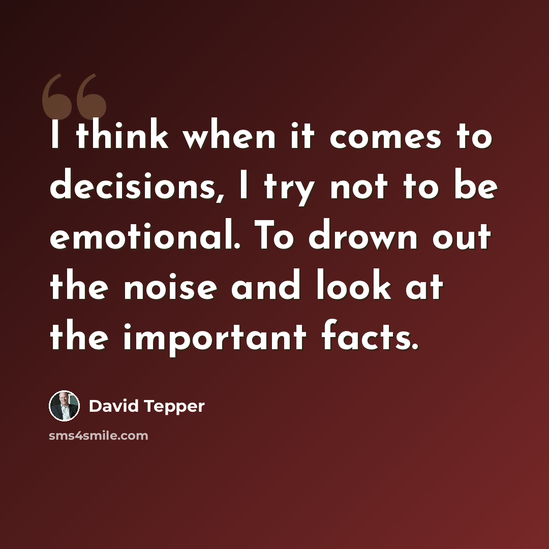 “I think when it comes to decisions, I try not to be emotional. To drown out the noise and look at the important facts.” quote by David Tepper