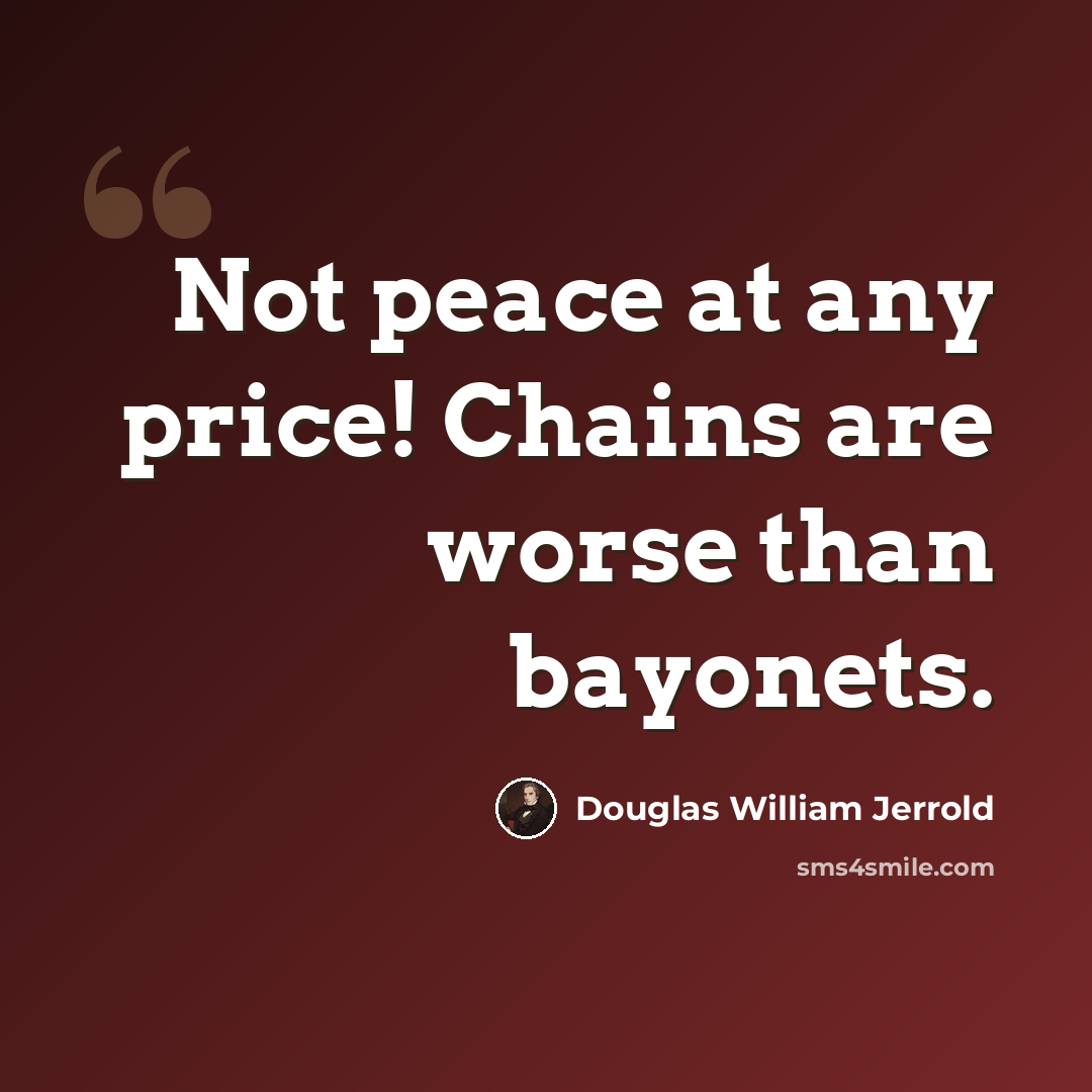 “Not peace at any price! Chains are worse than bayonets.” quote by Douglas William Jerrold