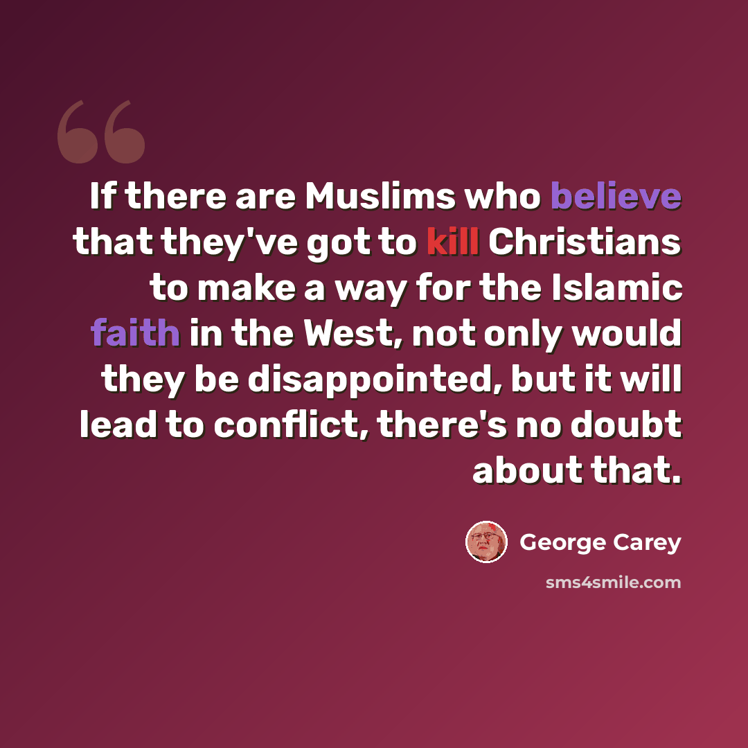 “If there are Muslims who believe that they've got to kill Christians to make a way for the Islamic faith in the West, not only would they be disappointed, but it will lead to conflict, there's no doubt about that.” quote by George Carey