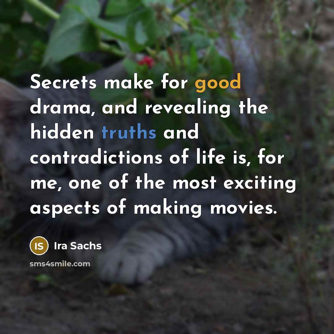 “Secrets make for good drama, and revealing the hidden truths and contradictions of life is, for me, one of the most exciting aspects of making movies.” quote by Ira Sachs